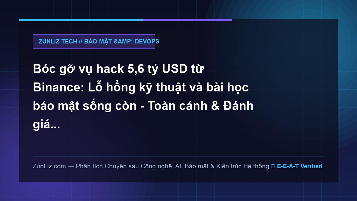 Bóc gỡ vụ hack 5,6 tỷ USD từ Binance: Lỗ hổng kỹ thuật và bài học bảo mật sống còn – Toàn cảnh & Đánh giá